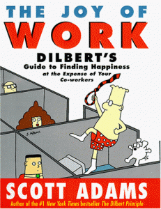 The Joy of Work: Dilbert's Guide to Finding Happiness at the Expense of Your Co-Workers, by Scott Adams